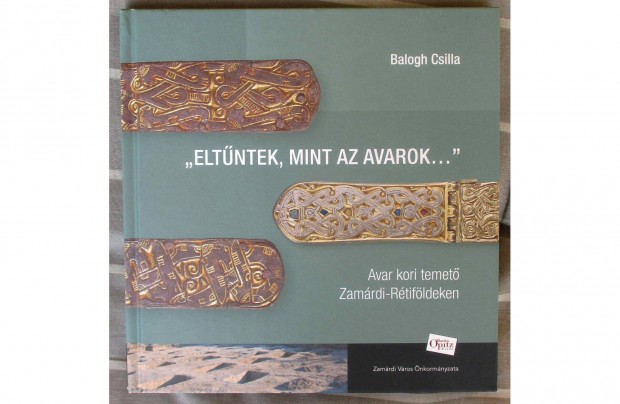 Balogh Csilla: Eltntek, mint az avarok - Avar kori temet Zamrdi-