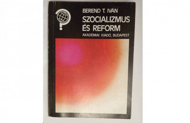 Berend T. Ivn - Szocializmus s reform Kiad: Akadmiai Kiad