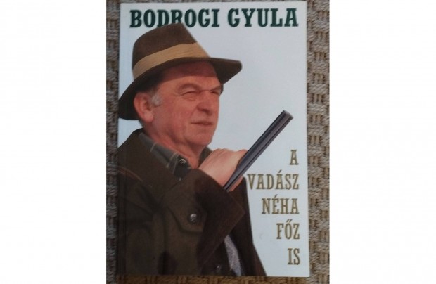 Bodrogi Gyula: A vadsz nha fz is (Vadszkalandok s vadreceptek)