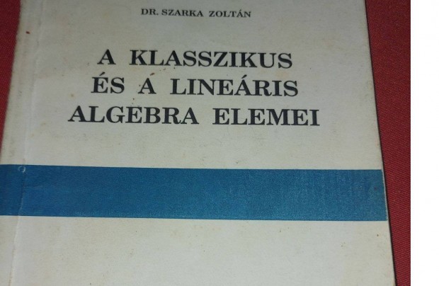 Dr. Szarka Zoltn A klasszikus s a lineris algebra elemei 1900Ft Ege