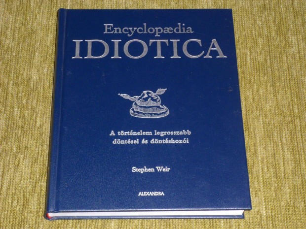 Encyclopaedia idiotica - A trtnelem legrosszabb dntsei s dntsho