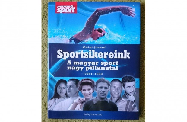 Gelei Jzsef: Sportsikereink A magyar sport nagy pillanatai 1951-1992