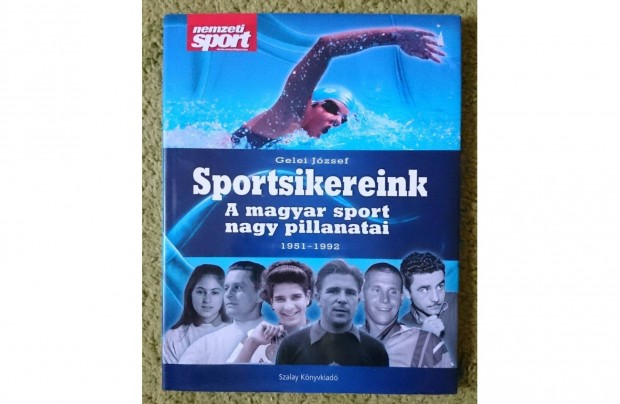 Gelei Jzsef: Sportsikereink A magyar sport nagy pillanatai 1951-1992