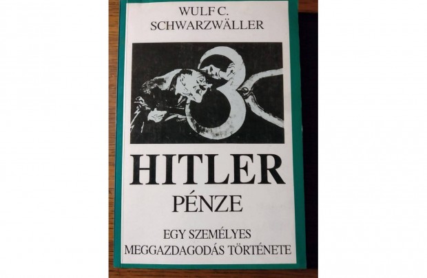 Hitler pnze - Egy szemlyes meggazdagods trtnete Wulf C. Schwarzwa