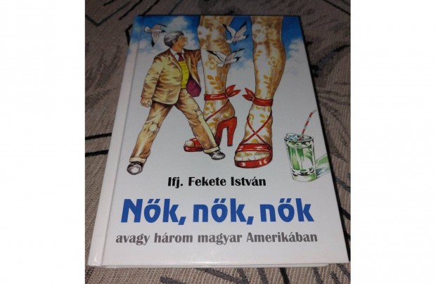 Ifj.Fekete Istvn - Nk, nk, nk avagy hrom magyar Amerikban - j