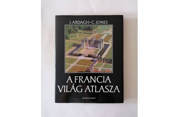 John Ardagh - Colin Jones: A francia világ atlasza