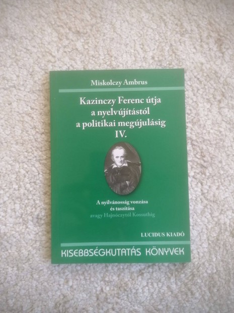 Kazinczy Ferenc tja a nyelvjtstl a politikai megjulsig IV