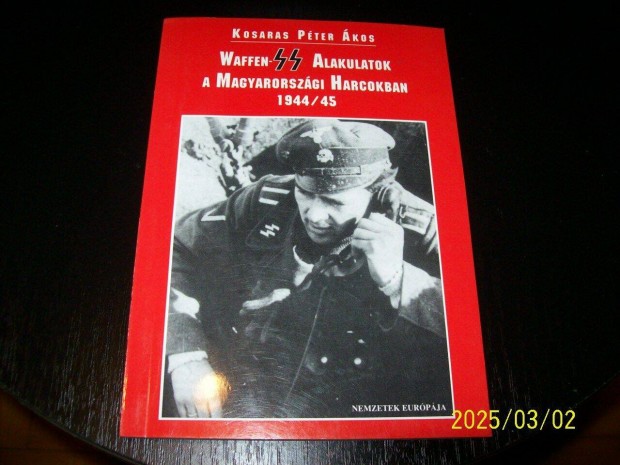Kosaras P. Ákos:Waffen SS alakulatok a magyarországi harcokban 1944/45