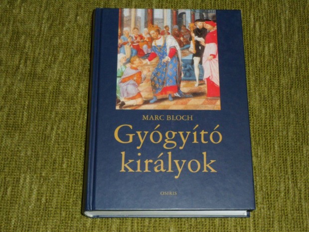 Marc Bloch: Gygyt kirlyok - A kirlyi hatalom termszetfeletti ere