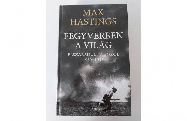 Max Hastings: Fegyverben a vilg (Elszabadult a pokol (1939_1945)