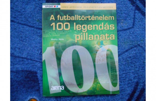 Moncz Attila: A futballtrtnelem 100 legends pillanata