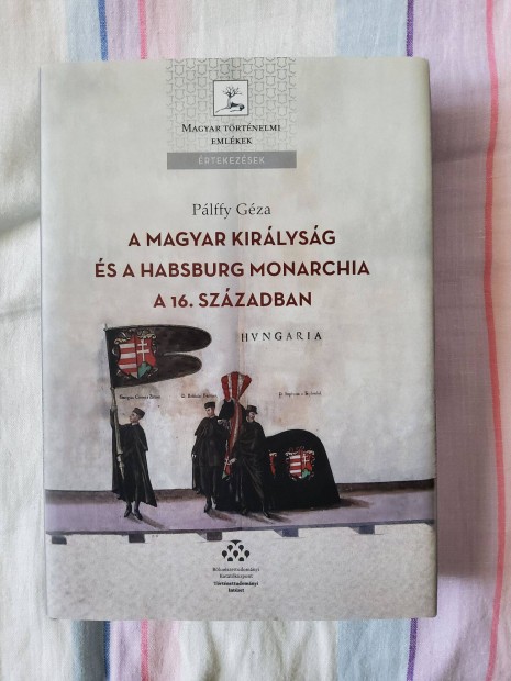 Pálffy Géza A Magyar Királyság és a Habsburg Monarchia a 16. Században