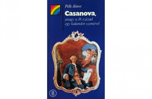 Pelle Jnos: Casanova, avagy a 18. szzad egy kalandor szemvel