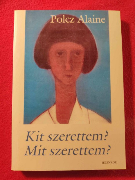 Polcz Alaine :Kit szerettem? Mit szerettem?