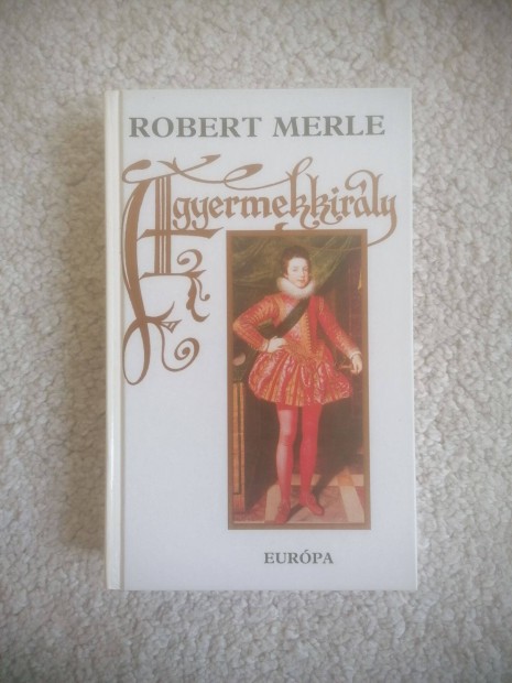 Robert Merle: A gyermekkirly - Francia histria VIII