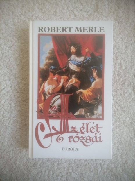 Robert Merle: Az let rzsi - Francia histria IX