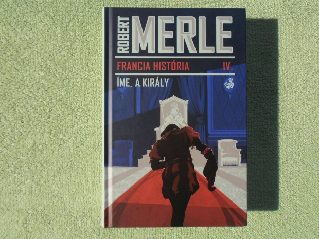Robert Merle: Francia Histria IV. - me, a kirly