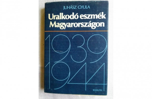 Uralkod eszmk Magyarorszgon 1939-1944 Juhsz Gyula Kossuth Kiad,