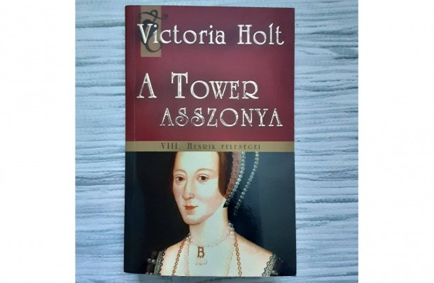 Victoria Holt: A Tower asszonya - VIII. Henrik felesgei