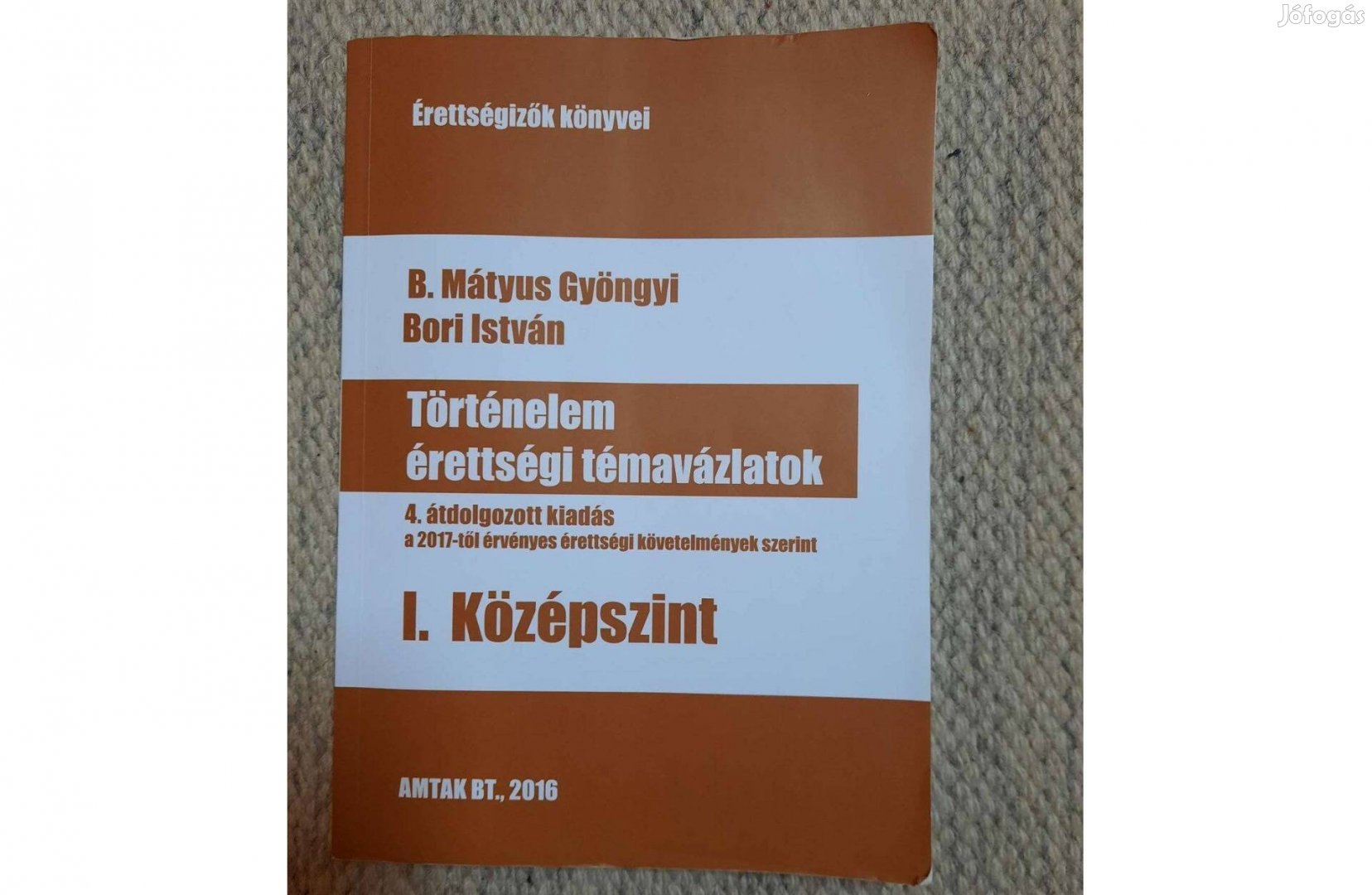 B. Mátyus Gyöngyi-Bori:Történelem érettségi témavázlatok I. Középszint