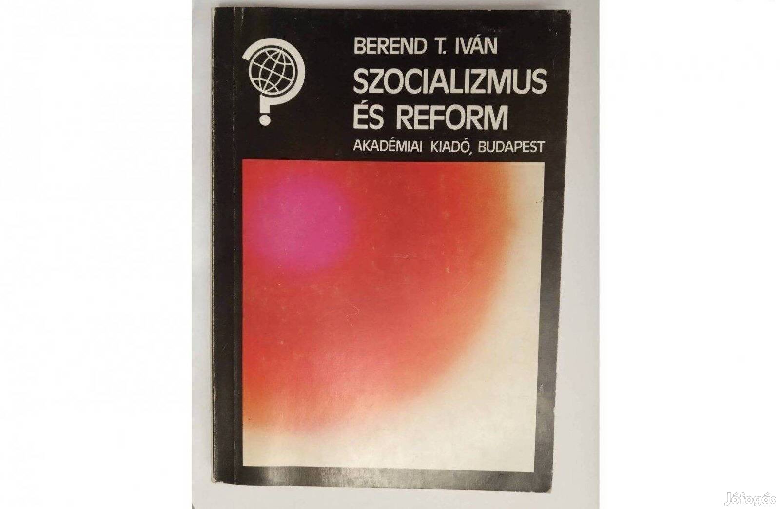 Berend T. Iván - Szocializmus és reform Kiadó: Akadémiai Kiadó