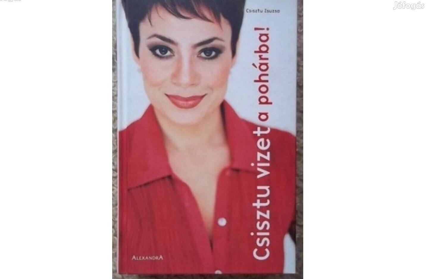 Csisztu vizet a pohárba - Csisztu Zsuzsa könyve (Alexandra Kiadó)