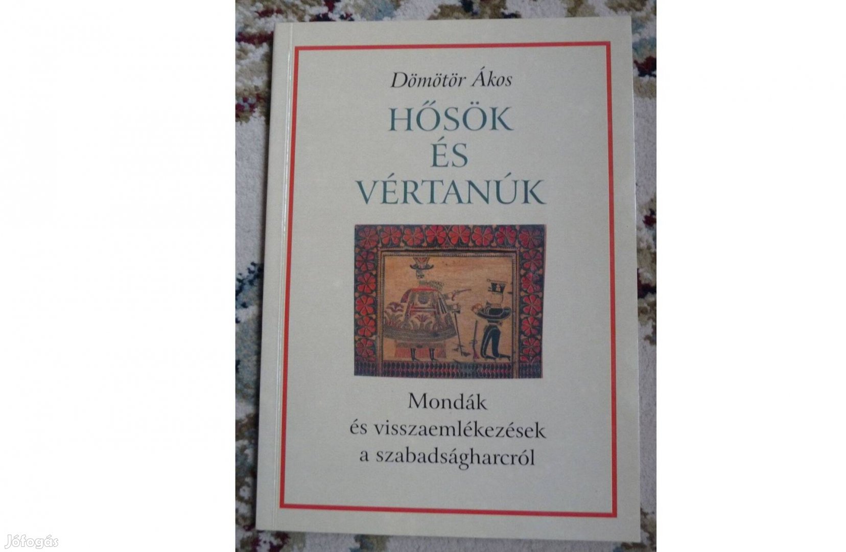 Dömötör Ákos : Hősök és vértanúk 1848/49 szabadságharc mondák