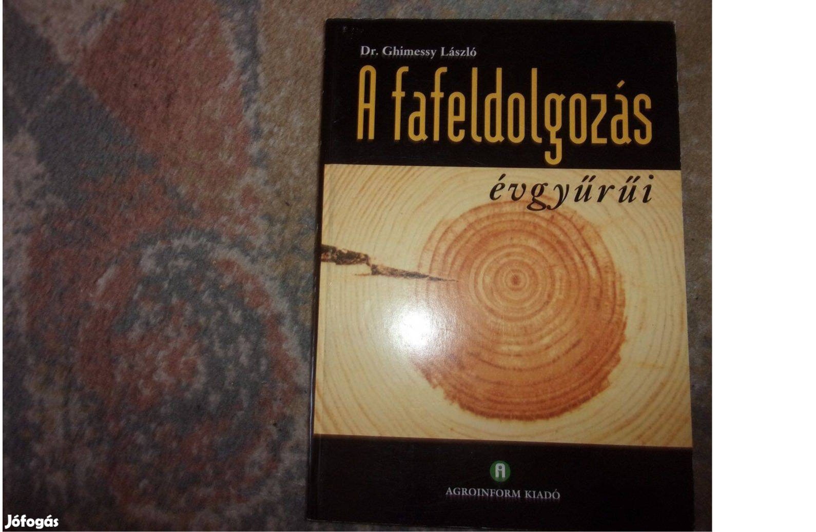 Dr Ghimessy László: A fafeldolgozás évgyűrűi A famegmunkálás évgyűrűi