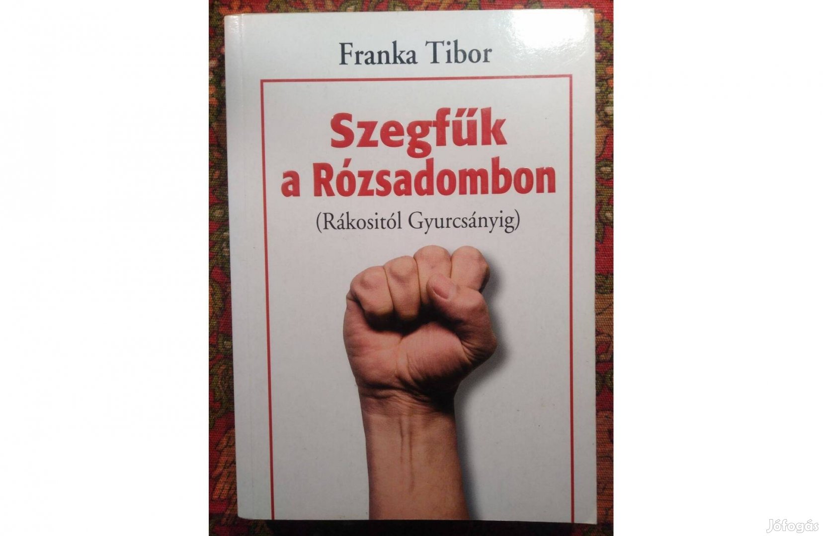 Franka Tibor / Szegfűk a Rózsadombon (Rákositól Gyurcsányig)