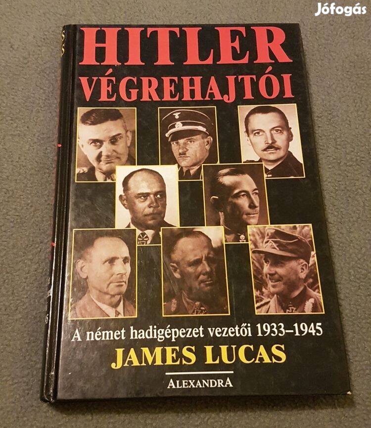 James Lucas: Hitler végrehajtói (A német hadigépezet vezetői 1933-1945