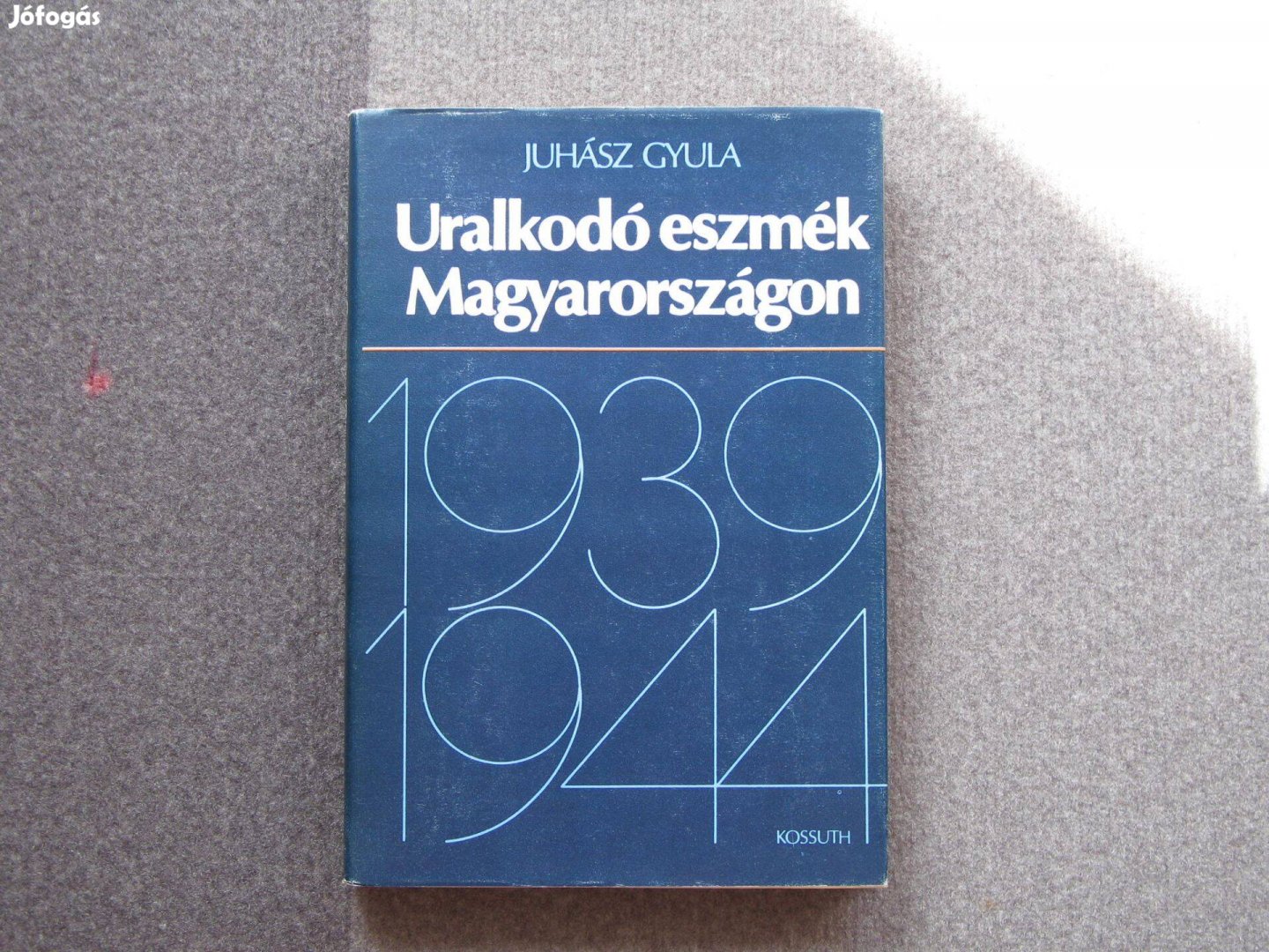 Juhász Gyula: Uralkodó eszmék Magyarországon 1939-1944