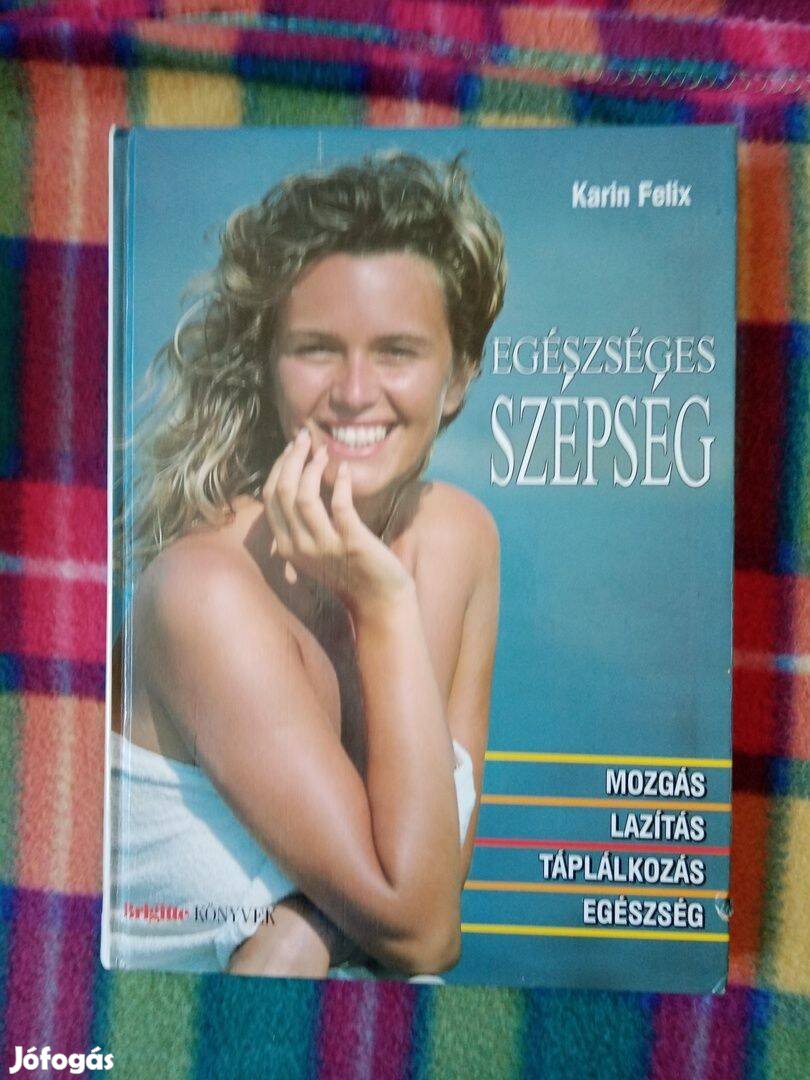 Karin Felix: Egészséges szépség Mozgás, lazítás, táplálkozás, egészség