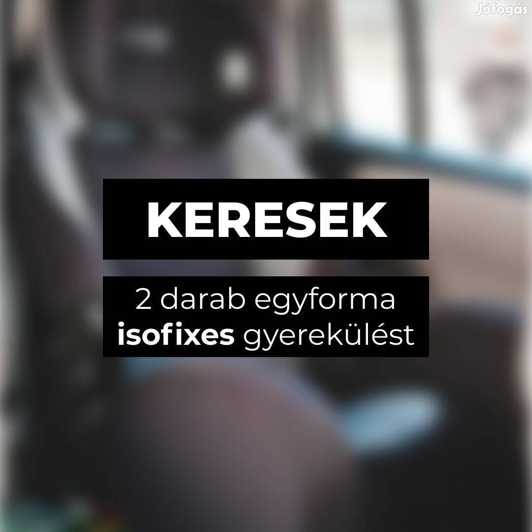 Keresek: Keresek 2 db egyforma isofix -es gyerekülést