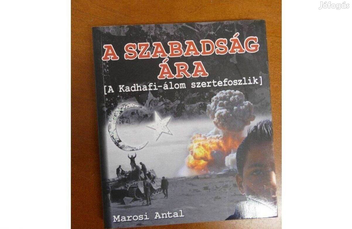 Marosi Antal - A szabadság ára - A Kadhafi-álom szertefoszli
