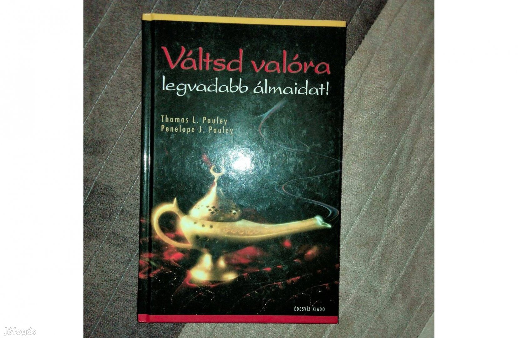 Penelope J. Pauley Thomas Pauley : Váltsd valóra legvadabb álmaidat