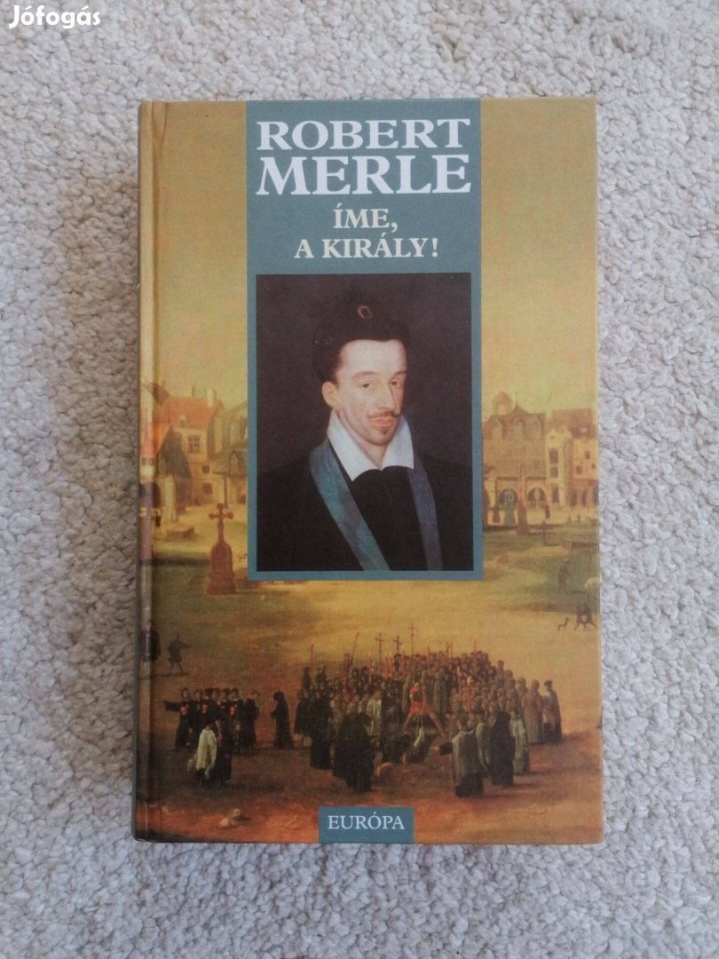 Robert Merle: Íme, a király! - Francia história IV