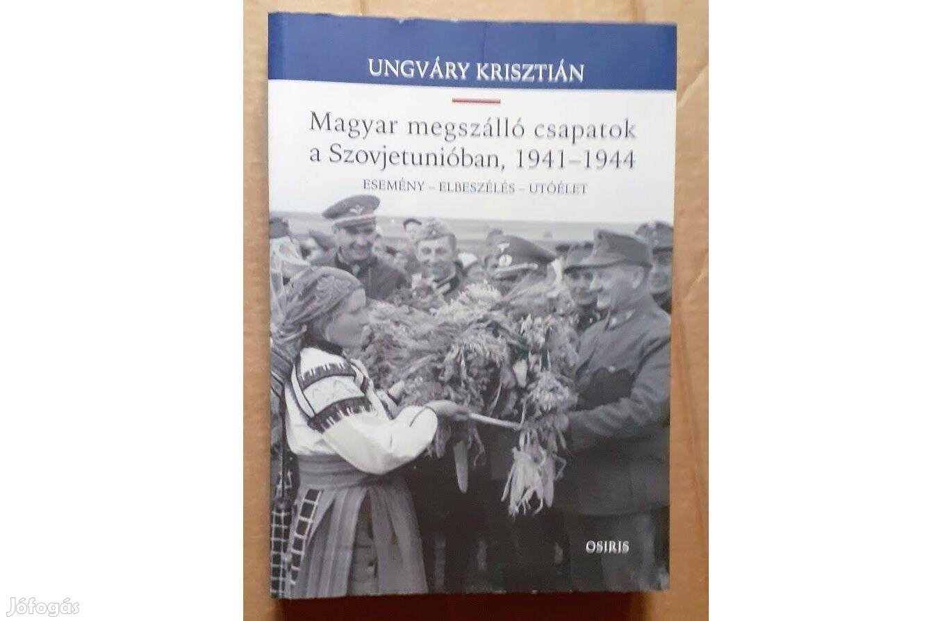 Ungváry Krisztián: A magyar megszálló csapatok a Szovjetunióban