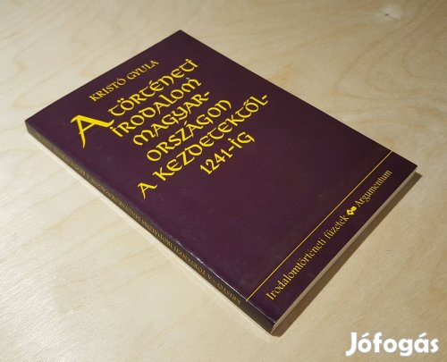 A történeti irodalom Magyarországon a kezdetektől 1241-ig Kristó Gyula