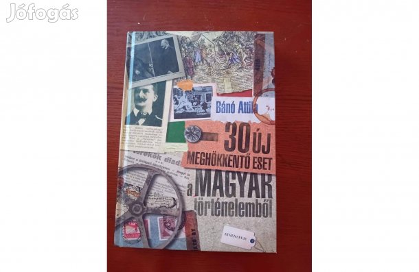 Bánó Attila: 30 új meghökkentő eset a magyar történelemből