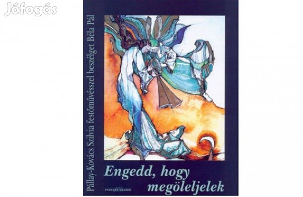 Béla Pál:Engedd, hogy megöleljelek.Pállay-Kovács Szilvia festőnő album