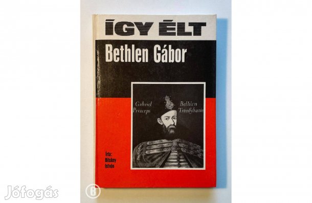 Bitskey István: Így élt Bethlen Gábor - - - (Csak személyesen!)
