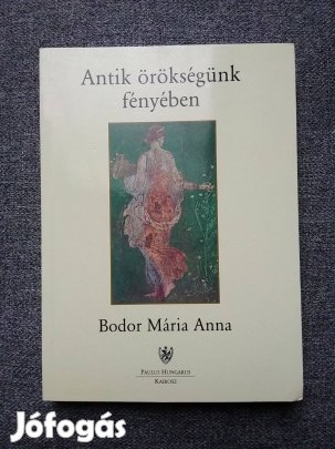 Bodor Mária Anna: Antik örökségünk fényében