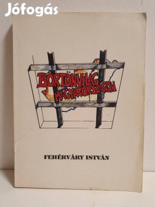 Börtönvilág Magyarországon - Fehérváry István