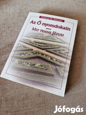 Charles M. Sheldon: Az Ő nyomdokain avagy mit tenne Jézus