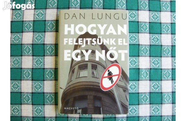 Dan Lungu: Hogyan felejtsünk el egy nőt