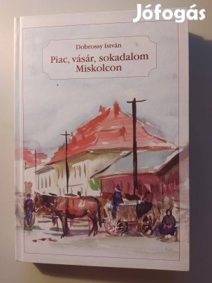 Dobrossy István Piac, vásár, sokadalom Miskolcon