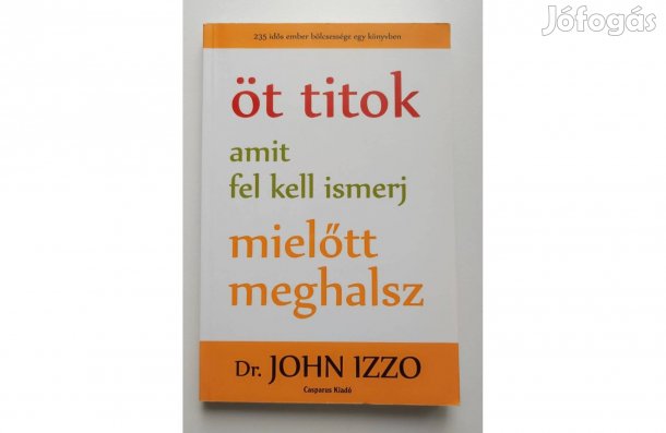 Dr. John Izzo: Öt titok, amit fel kell ismerj, mielőtt meghalsz