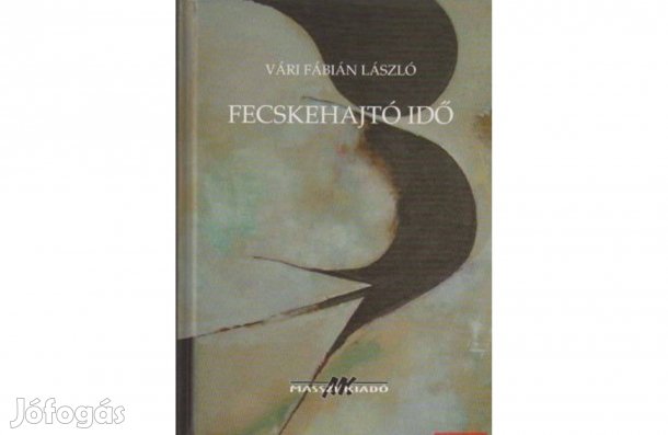 Fecskehajtó idő - Vári Fábián László költészete.(Kossuth-díjas költő)