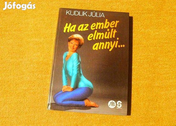Ha az ember elmúlt annyi. - Kudlik Júlia