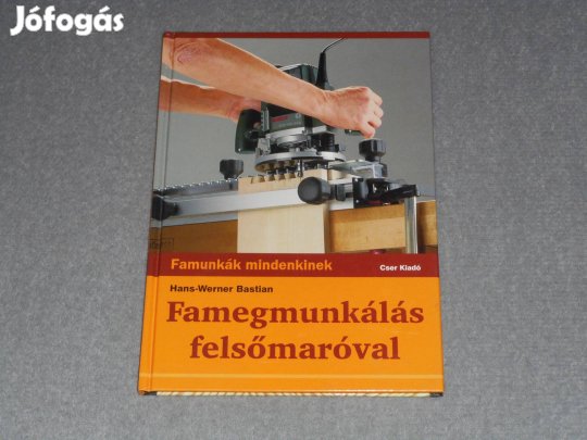 Hans-Werner Bastian - Famegmunkálás felsőmaróval Famunkák mindenkinek